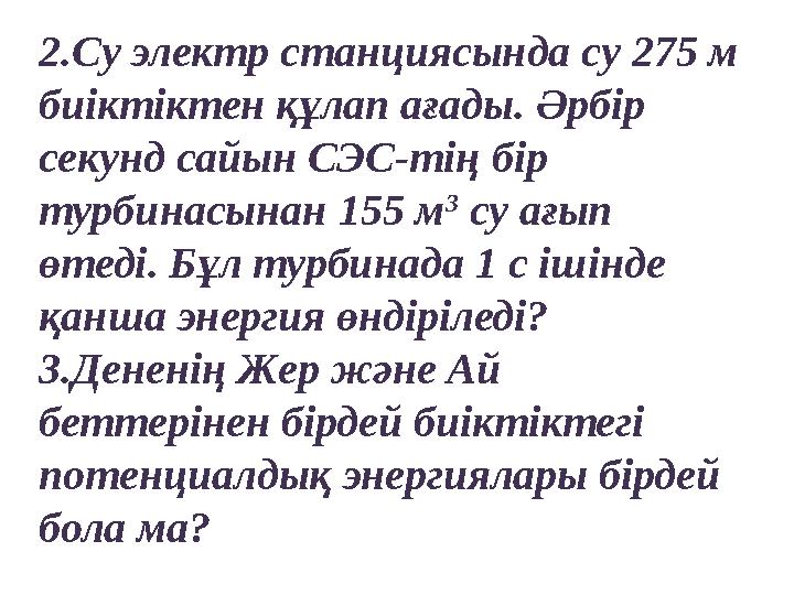 2.Су электр станциясында су 275 м биіктіктен құлап ағады. Әрбір секунд сайын СЭС-тің бір турбинасынан 155 м 3 су ағып өтеді