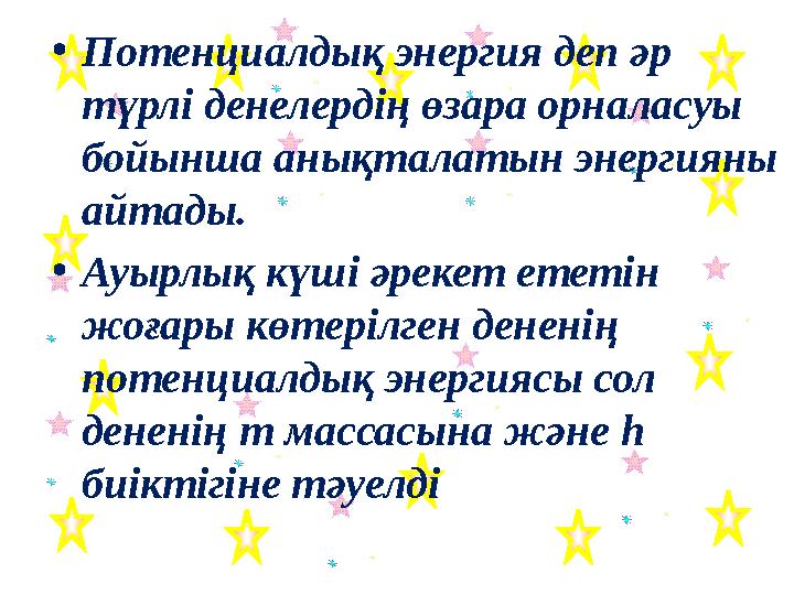 • Потенциалдық энергия деп әр түрлі денелердің өзара орналасуы бойынша анықталатын энергияны айтады. • Ауырлық күші әрекет ет