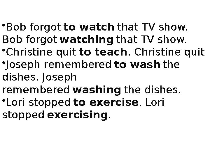 • Bob forgot to watch that TV show. Bob forgot watching that TV show. • Christine quit to teach . Christine quit • Jo