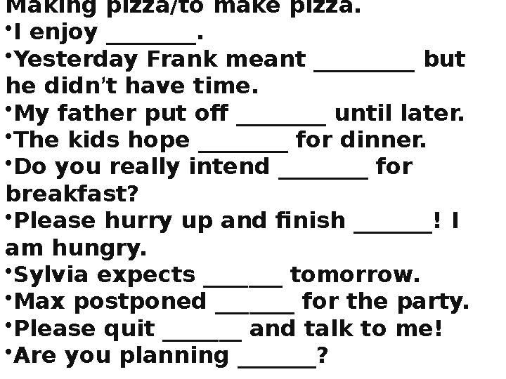 Making pizza/to make pizza. • I enjoy ________. • Yesterday Frank meant _________ but he didn ’ t have time. • My father put of