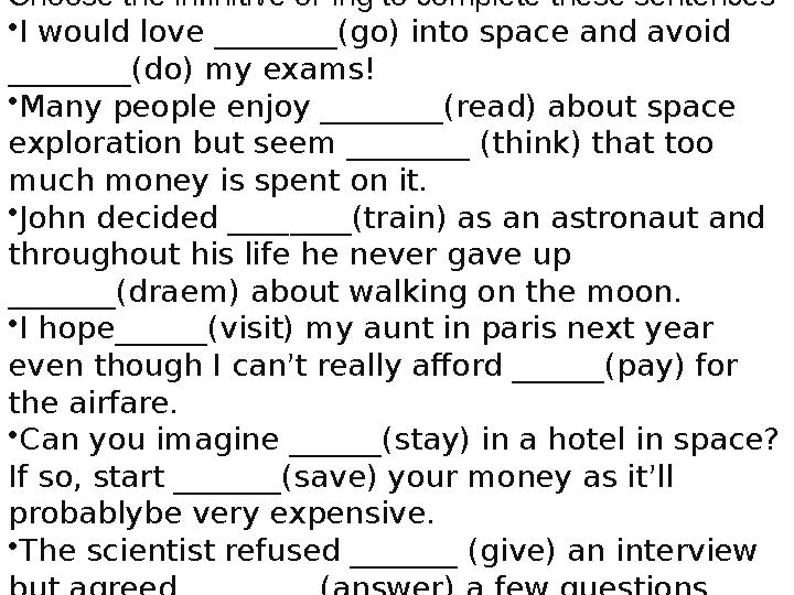 Choose the infinitive or Ing to complete these sentences • I would love ________(go) into space and avoid ________(do) my exams