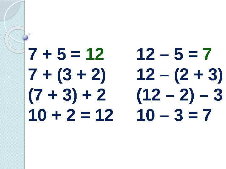 7 + 5 = 12 7 + (3 + 2) (7 + 3) + 2 10 + 2 = 12 12 – 5 = 7 12 – (2 + 3) (12 – 2) – 3 10 – 3 = 7