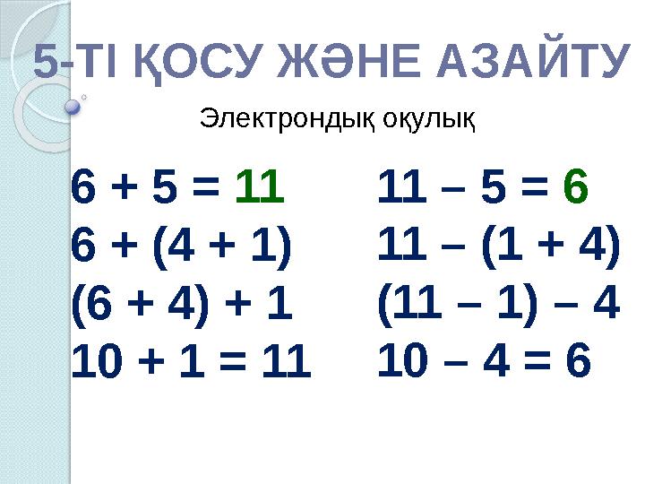 5- ТІ ҚОСУ ЖӘНЕ АЗАЙТУ 6 + 5 = 11 6 + (4 + 1) (6 + 4) + 1 10 + 1 = 11 11 – 5 = 6 11 – (1 + 4) (11 – 1) – 4 10 – 4 = 6 Электрон