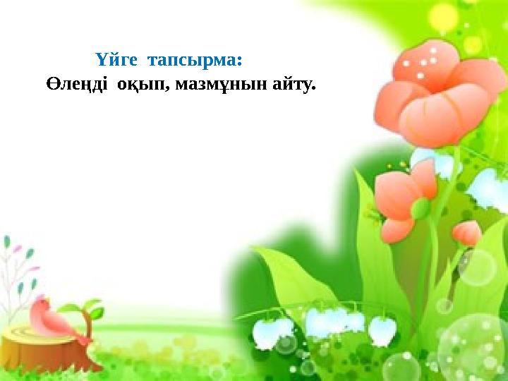 Үйге тапсырма: Өлеңді оқып, мазмұнын айту. Үйге тапсырма: Өлеңді оқып, мазмұнын айту.