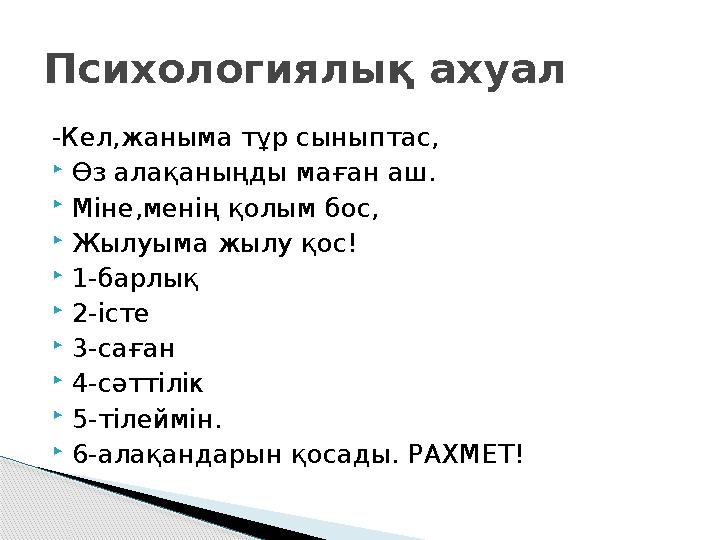 Психологиялық ахуал -Кел,жаныма тұр сыныптас, Өз алақаныңды маған аш. Міне,менің қолым бос, Жылуыма жылу қос! 1-барлық Психологиялық ахуал -Кел,жаныма тұр сыныптас, Өз алақаныңды маған аш. Міне,менің қолым бос, Жылуыма жылу қос! 1-барлық 