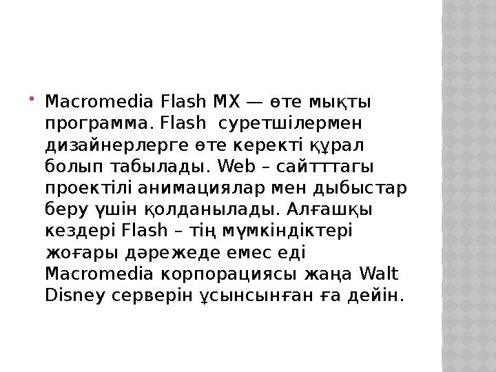 Macromedia Flash MX — өте мықты программа. Flash суретшілермен дизайнерлерге өте керекті құрал болып табылады. Web – сайтт