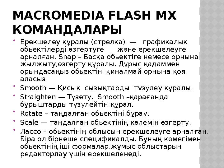 MACROMEDIA FLASH MX КОМАНДАЛАРЫ  Ерекшелеу құралы (стрелка) — графикалық обьектілерді өзгертуге және ерекшелеуге а