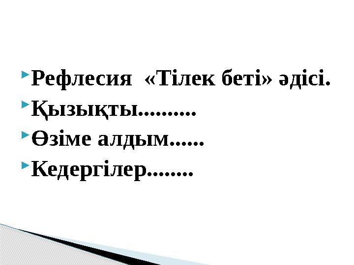  Рефлесия «Тілек беті» әдісі.  Қызықты..........  Өзіме алдым......  Кедергілер........