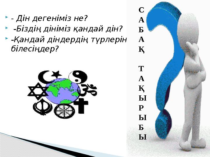  - Дін дегеніміз не?  -Біздің дініміз қандай дін?  -Қандай діндердің түрлерін білесіңдер? С А Б А Қ Т А Қ Ы Р Ы Б Ы