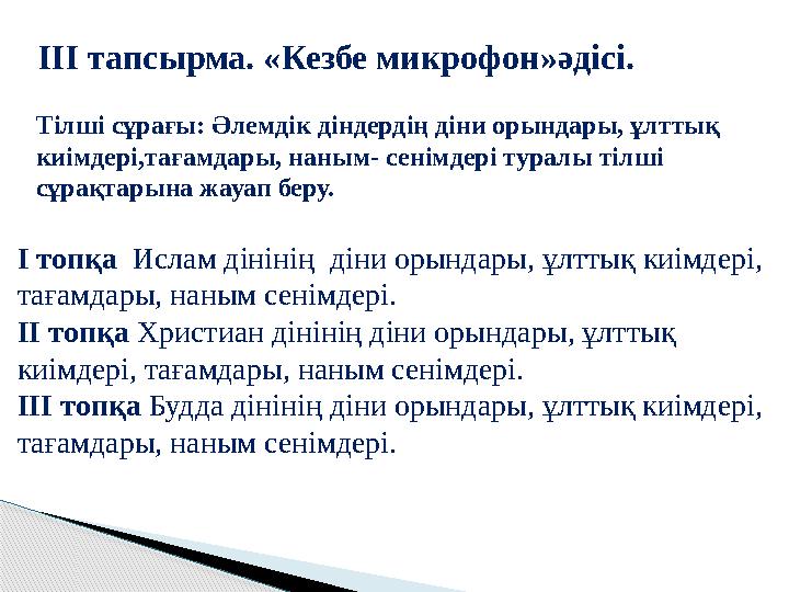 ІІІ тапсырма. «Кезбе микрофон»әдісі. Тілші сұрағы: Әлемдік діндердің діни орындары, ұлттық киімдері,тағамдары, наным - сенімд