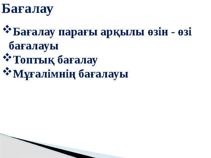 Бағалау  Бағалау парағы арқылы өзін - өзі бағалауы  Топтық бағалау  Мұғалімнің бағалауы