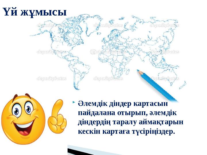  Әлемдік діндер картасын пайдалана отырып, әлемдік діндердің таралу аймақтарын кескін картаға түсіріңіздер.Үй жұмысы