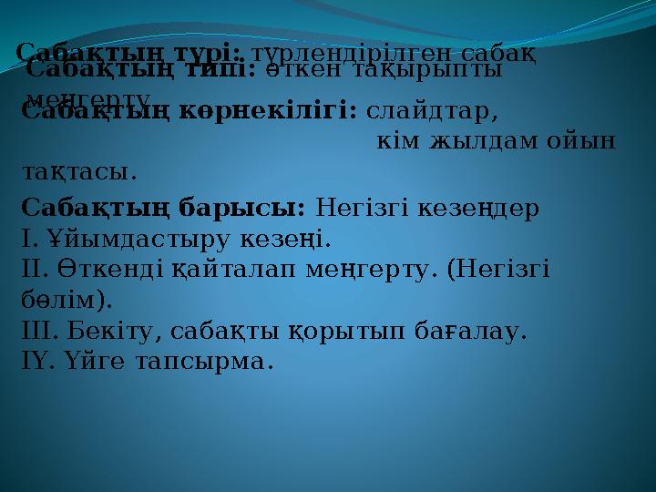 Сабақтың түрі: түрлендірілген сабақ Сабақтың типі: өткен тақырыпты меңгерту Сабақтың көрнекілігі: слайдтар,