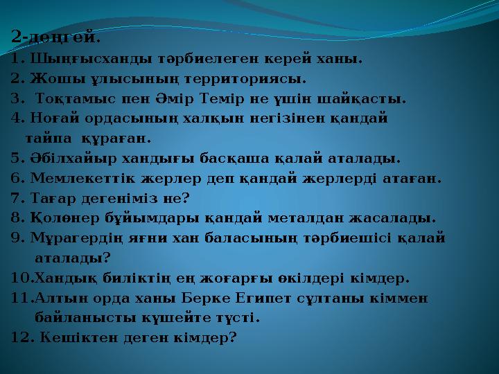 2-деңгей. 1. Шыңғысханды тәрбиелеген керей ханы. 2. Жошы ұлысының территориясы. 3. Тоқтамыс пен Әмір Темір не үшін шайқасты. 4.