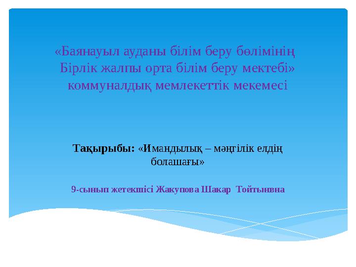 «Баянауыл ауданы білім беру бөлімінің Бірлік жалпы орта білім беру мектебі» коммуналдық мемлекеттік мекемесі Тақырыбы: «Иман