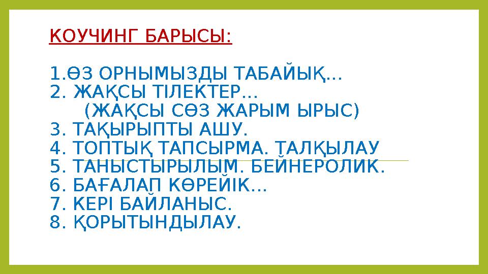 КОУЧИНГ БАРЫСЫ: 1.ӨЗ ОРНЫМЫЗДЫ ТАБАЙЫҚ... 2. ЖАҚСЫ ТІЛЕКТЕР... (ЖАҚСЫ СӨЗ ЖАРЫМ ЫРЫС) 3. ТАҚЫРЫПТЫ АШУ. 4. ТОПТЫҚ ТАПСЫР