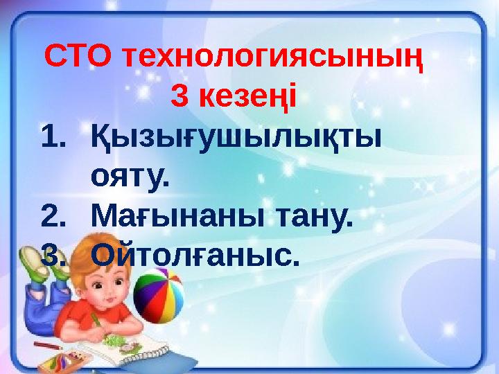 2СТО технологиясының 3 кезеңі 1. Қызығушылықты ояту. 2. Мағынаны тану. 3. Ойтолғаныс.