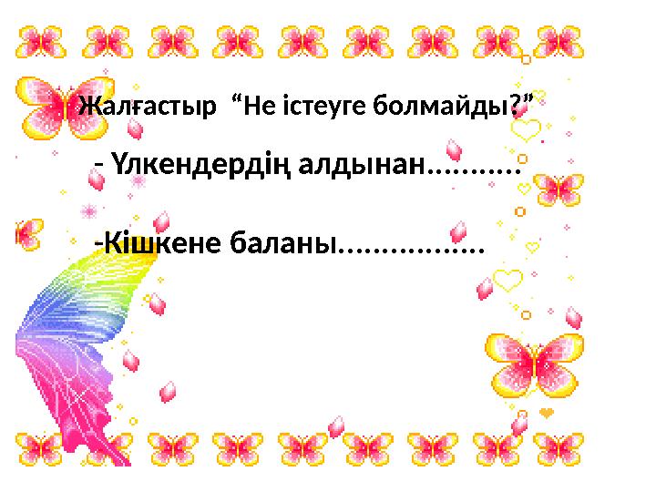 Жалғастыр “Не істеуге болмайды?” - Үлкендердің алдынан........... -Кішкене баланы.................