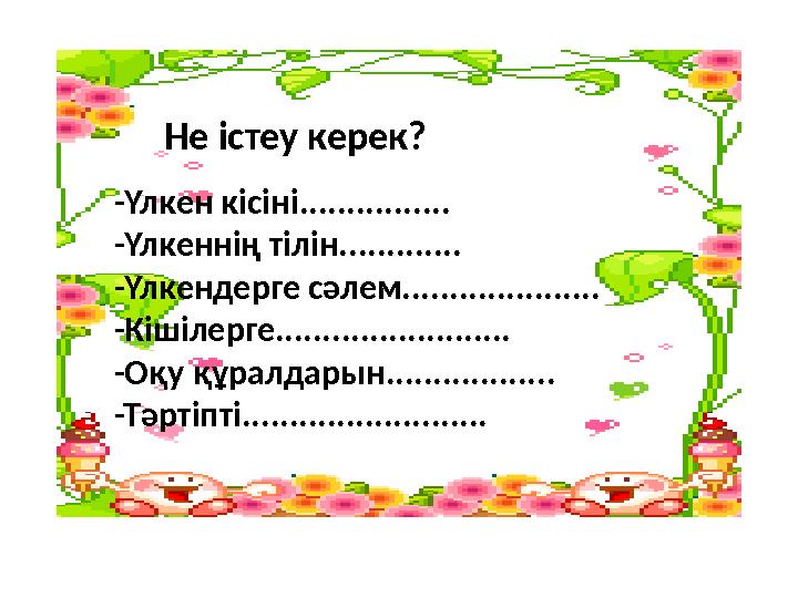 Не істеу керек? -Үлкен кісіні................ -Үлкеннің тілін............. -Үлкендерге сәлем..................... -Кішілерге....