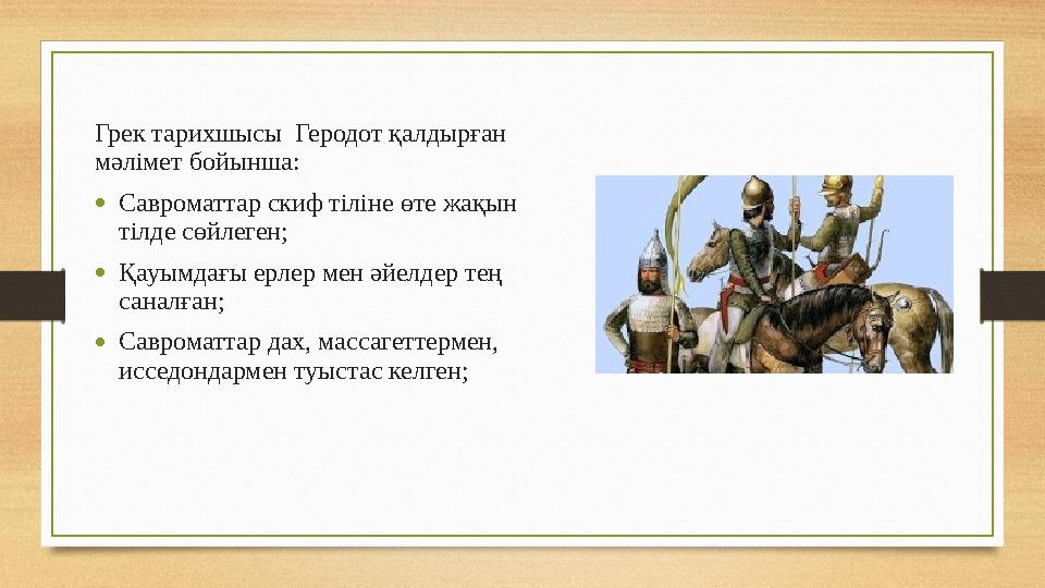 Грек тарихшысы Геродот қалдырған мәлімет бойынша: • Савроматтар скиф тіліне өте жақын тілде сөйлеген; • Қауымдағы ерлер мен ә