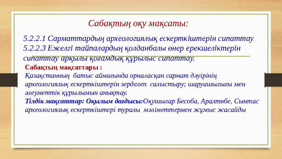 Сабақтың оқу мақсаты: 5.2.2.1 Сарматтардың археологиялық ескерткіштерін сипаттау 5.2.2.3 Ежелгі тайпалардың қолданбалы өнер ере