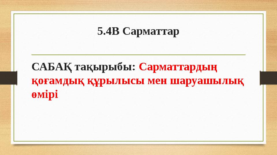 5.4В Сарматтар САБАҚ тақырыбы: Сарматтардың қо ғамдық құрылысы мен шаруашылық өмірі