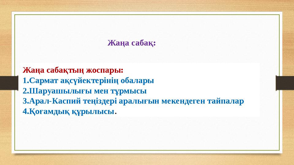 Жаңа сабақтың жоспары: 1.Сармат ақсүйектерінің обалары 2.Шаруашылығы мен тұрмысы 3.Арал-Каспий теңіздері аралығын мекендеген та