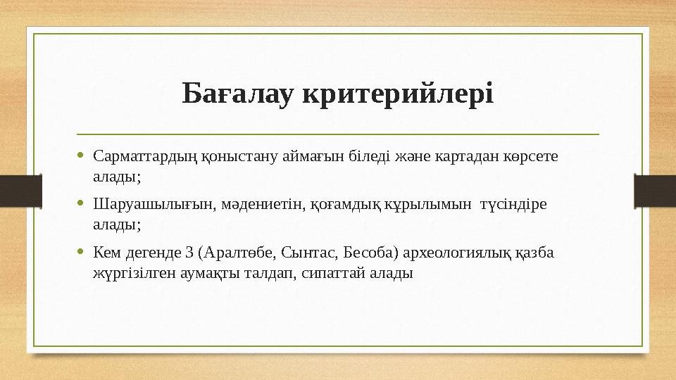 Бағалау критерийлері • Сарматтардың қоныстану аймағын біледі және картадан көрсете алады; • Шаруашылығын, мәдениетін, қоғамдық