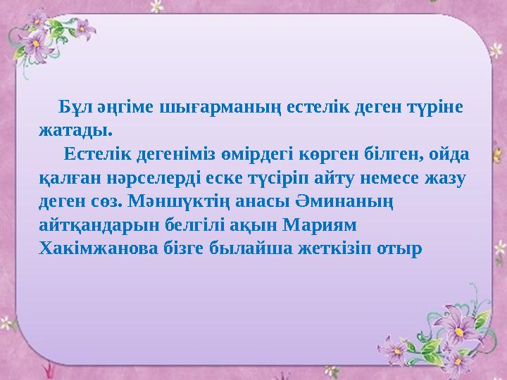 Бұл әңгіме шығарманың естелік деген түріне жатады. Естелік дегеніміз өмірдегі көрген білген, ойда қалған нәрселер