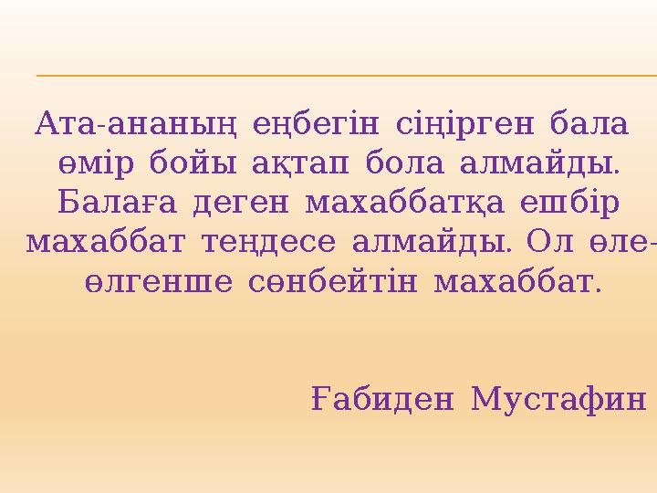 Ата - ананың еңбегін сіңірген бала . өмір бойы ақтап бола алмайды Балаға деген махаббатқа