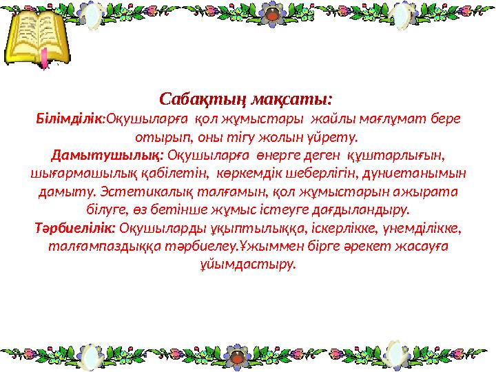 Сабақтың м ақсаты: Білімділік :Оқушыларға қол жұм ыстары жайлы мағлұмат бере отырып, оны тігу жо