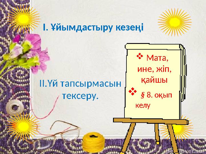 І. Ұйымдастыру кезеңі II .Үй тапсырмасын тексеру.  Мата , ине, жіп, қайшы  § 8. оқып келу