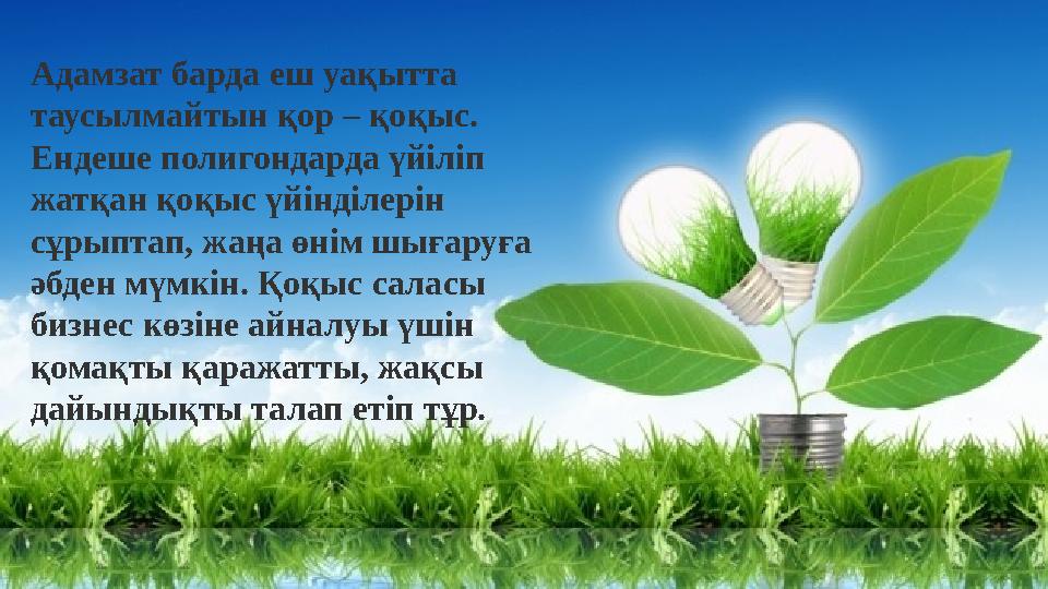 Адамзат барда еш уақытта таусылмайтын қор – қоқыс. Ендеше полигондарда үйіліп жатқан қоқыс үйінділерін сұрыптап