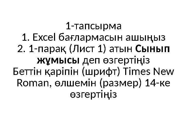 1-тапсырма 1. Excel бағлармасын ашыңыз 2. 1-парақ (Лист 1) атын Сынып жұмысы деп өзгертіңіз Беттін қаріпін (шрифт) Times