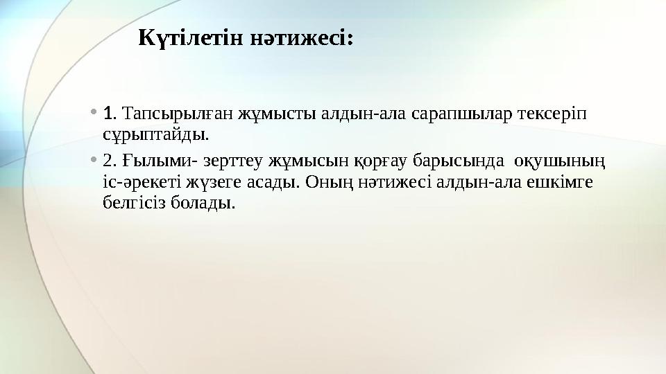 Күтілетін нәтижесі: • 1. Тапсырылған жұмысты алдын-ала сарапшылар тексеріп сұрыптайды. • 2. Ғылыми- зерттеу жұмысын қорғау ба