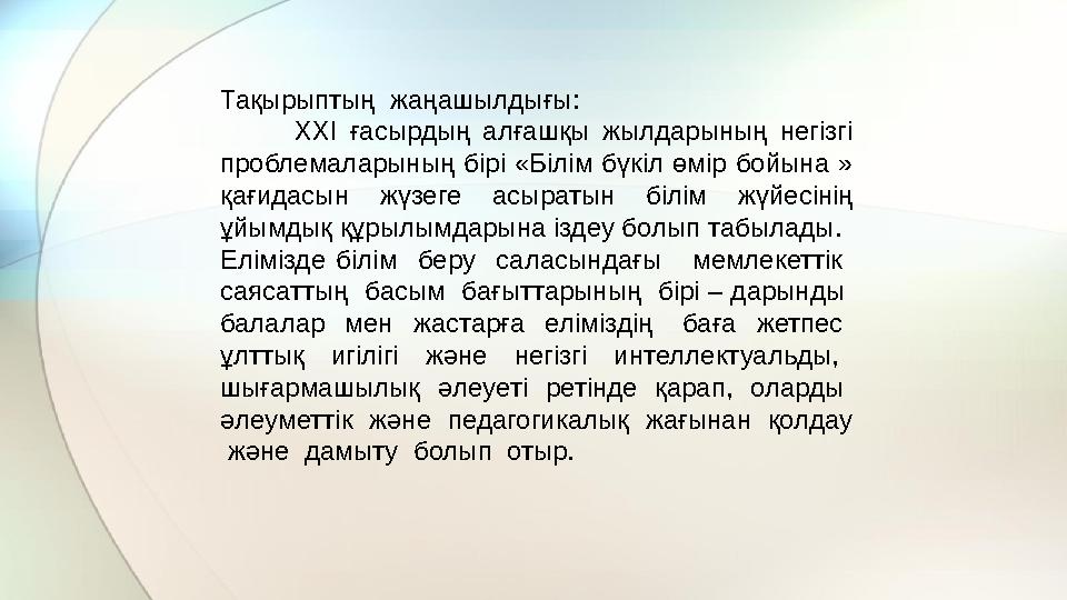 Тақырыптың жаңашылдығы: XXI ғасырдың алғашқы жылдарының негізгі проблемаларының бірі «Білім бүкіл өмір бо