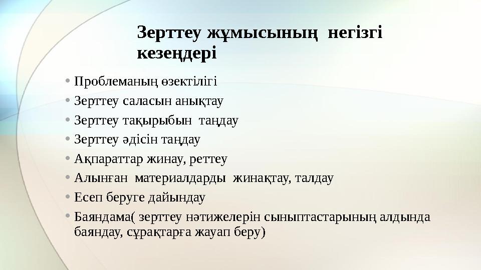 Зерттеу жұмысының негізгі кезеңдері • Проблеманың өзектілігі • Зерттеу саласын анықтау • Зерттеу тақырыбын таңдау • Зерттеу