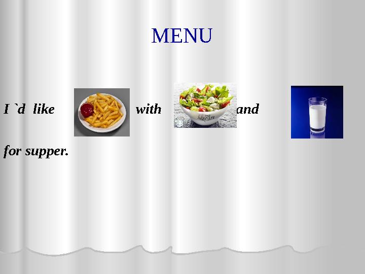 MENU I `d like with and for supper.
