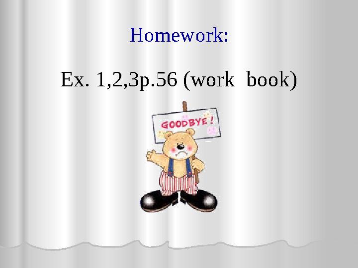 Homework: Ex. 1,2,3p.56 (work book)
