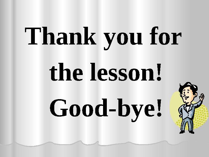 Thank you for the lesson! Good-bye!