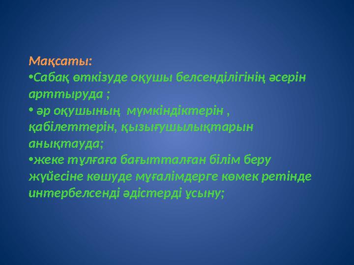 Мақсаты: • Саба қ өткізуде оқушы белсенділігінің әсерін арттыруда ; • әр оқушының мүмкіндіктерін , қабілеттерін, қызығушылы