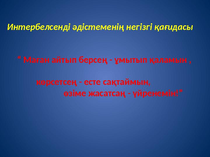 Интербелсенді әдістеменің негізгі қағидасы “ Маған айтып берсең - ұмытып қаламын , көрсетсең - есте сақтайм