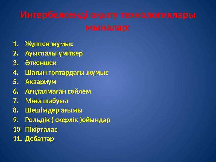 Интербелсенді оқыту технологиялары мыналар: 1. Жұппен жұмыс 2. Ауыспалы үміткер 3. Әткеншек 4. Шағын топтардағы жұмыс 5. Аквари