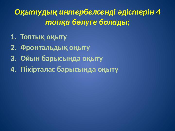 Оқытудың интербелсенді әдістерін 4 топқа бөлуге болады; 1. Топтық оқыту 2. Фронтальдық оқыту 3. Ойын барысында оқыту 4. Пікірта