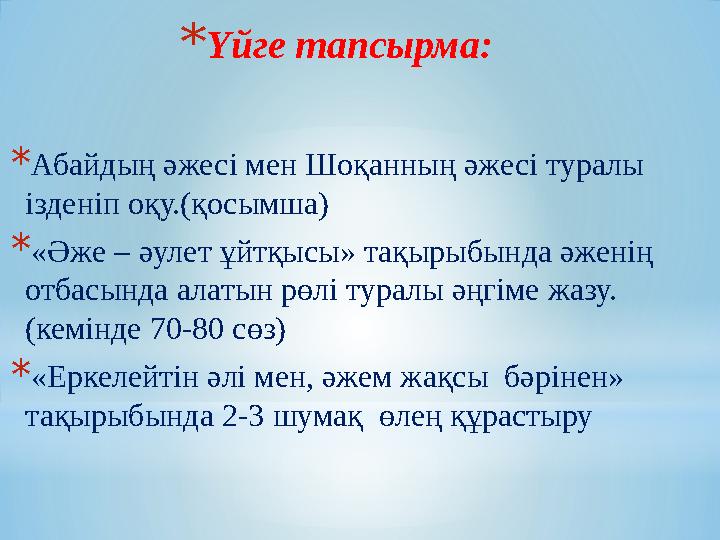 *Үйге тапсырма: *Абайдың әжесі мен Шоқанның әжесі туралы ізденіп оқу.(қосымша) *«Әже – әулет ұйтқысы» тақырыбында әженің отба