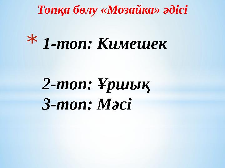 Топқа бөлу «Мозайка» әдісі * 1-топ: Кимешек 2-топ: Ұршық 3-топ: Мәсі