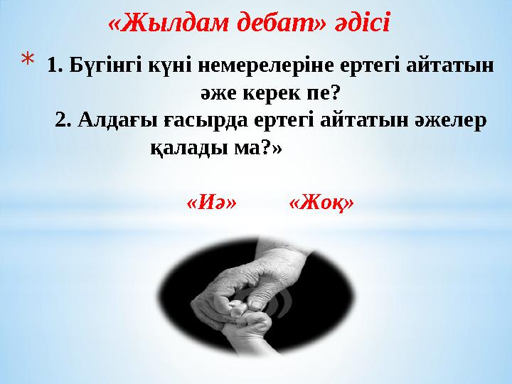 «Жылдам дебат» әдісі *1. Бүгінгі күні немерелеріне ертегі айтатын әже керек пе? 2. Алдағы ғасырда ертегі айтатын әжелер қала