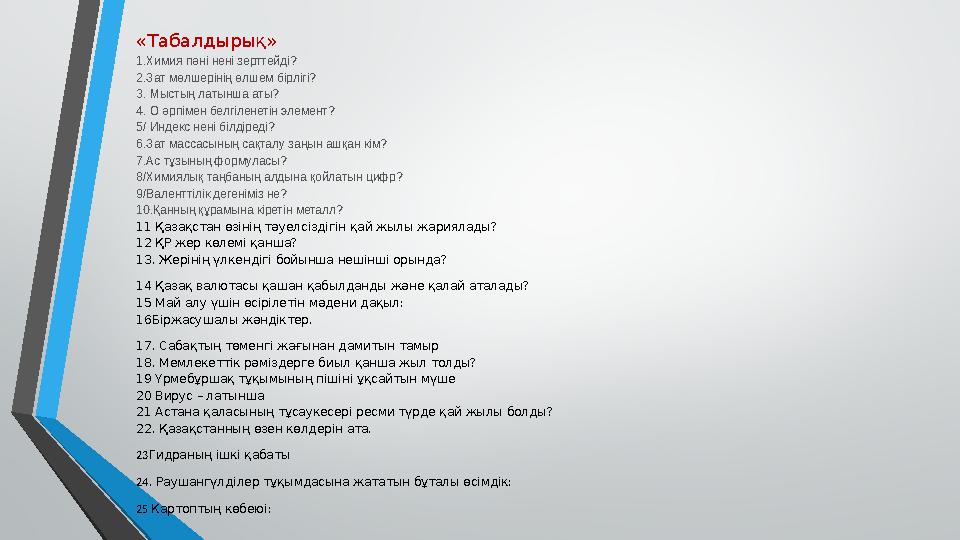 «Табалдырық» 1.Химия пәні нені зерттейді? 2.Зат мөлшерінің өлшем бірлігі? 3. Мыстың латынша аты? 4. О әрпімен белгіленетін эл