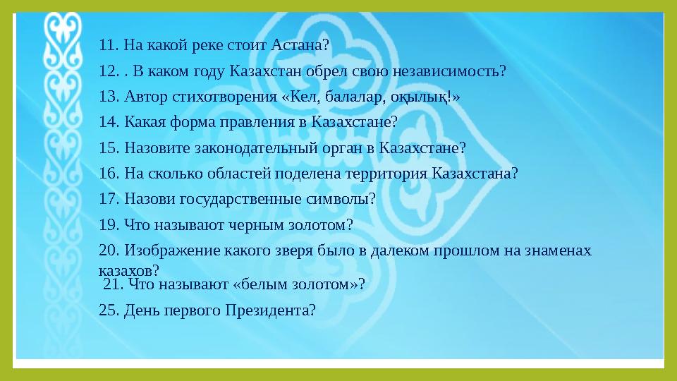 11. На какой реке стоит Астана? 12. . В каком году Казахстан обрел свою независимость? 13. Автор стихотворения «Кел, балалар