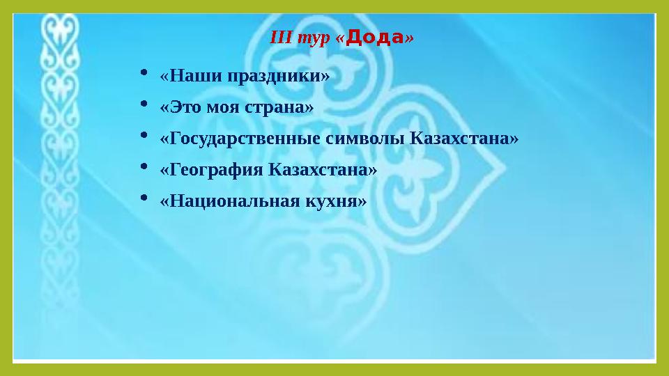 III тур « Дода »  « Наши праздники»  «Это моя страна»  «Государственные символы Казахстана»  «География Казахстана»  «Нацио